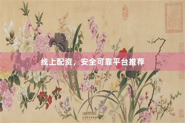 线上配资，安全可靠平台推荐