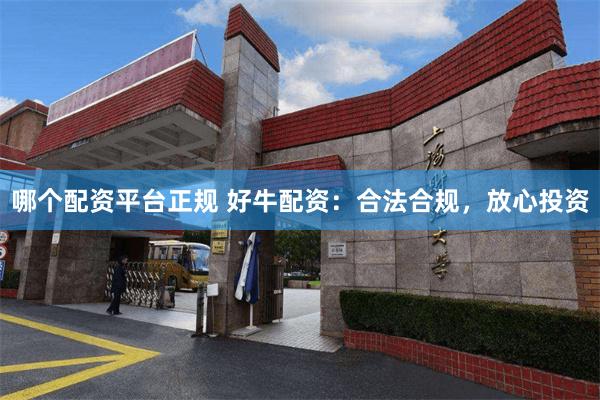 哪个配资平台正规 好牛配资：合法合规，放心投资