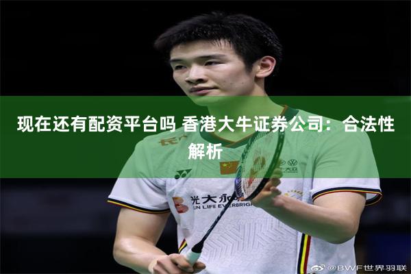 现在还有配资平台吗 香港大牛证券公司：合法性解析