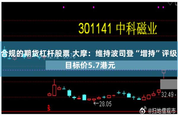 合规的期货杠杆股票 大摩：维持波司登“增持”评级 目标价5.7港元