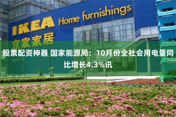 股票配资神器 国家能源局：10月份全社会用电量同比增长4.3%讯
