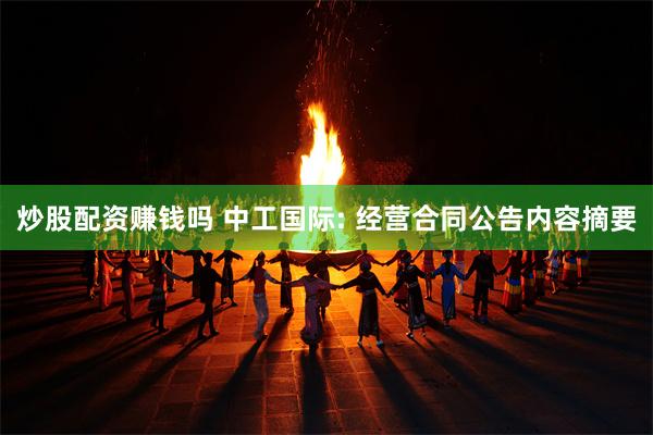 炒股配资赚钱吗 中工国际: 经营合同公告内容摘要