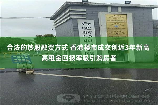 合法的炒股融资方式 香港楼市成交创近3年新高 高租金回报率吸引购房者
