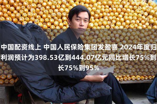 中国配资线上 中国人民保险集团发盈喜 2024年度归母净利润预计为398.53亿到444.07亿元同比增长75%到95%