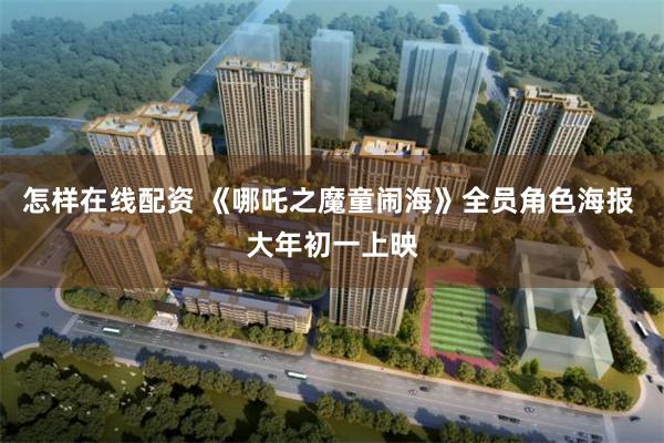 怎样在线配资 《哪吒之魔童闹海》全员角色海报 大年初一上映