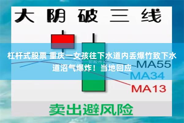 杠杆式股票 重庆一女孩往下水道内丢爆竹致下水道沼气爆炸！当地回应