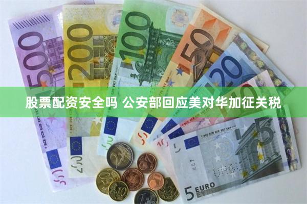 股票配资安全吗 公安部回应美对华加征关税