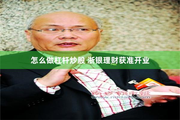 怎么做杠杆炒股 浙银理财获准开业