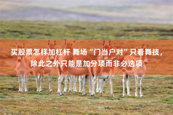 买股票怎样加杠杆 舞场“门当户对”只看舞技，除此之外只能是加分项而非必选项
