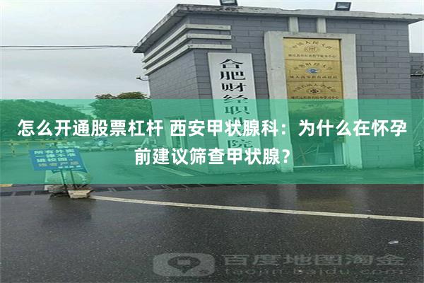 怎么开通股票杠杆 西安甲状腺科：为什么在怀孕前建议筛查甲状腺？