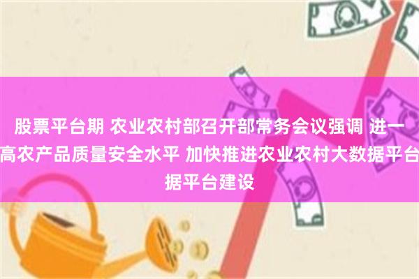 股票平台期 农业农村部召开部常务会议强调 进一步提高农产品质量安全水平 加快推进农业农村大数据平台建设