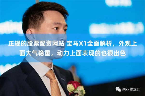 正规的股票配资网站 宝马X1全面解析，外观上面大气稳重，动力上面表现的也很出色