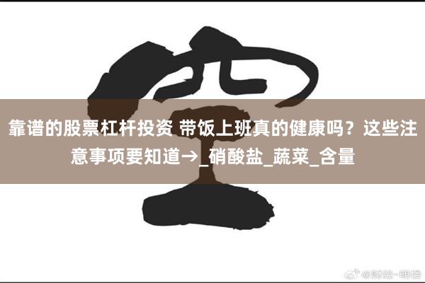 靠谱的股票杠杆投资 带饭上班真的健康吗？这些注意事项要知道→_硝酸盐_蔬菜_含量