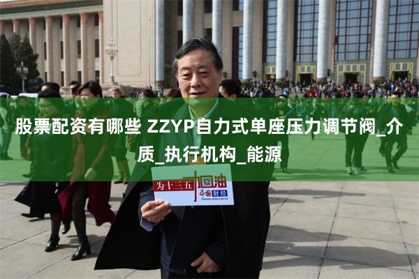股票配资有哪些 ZZYP自力式单座压力调节阀_介质_执行机构_能源