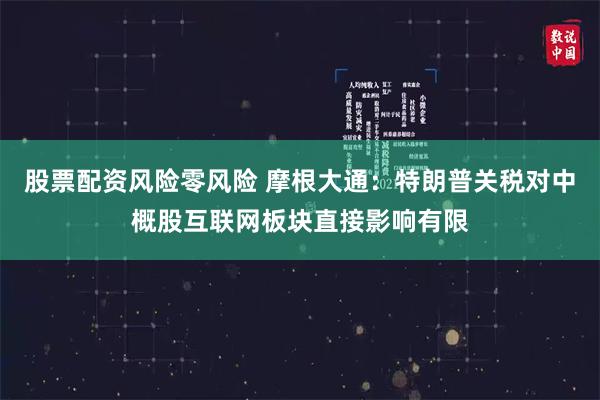 股票配资风险零风险 摩根大通：特朗普关税对中概股互联网板块直接影响有限