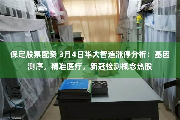 保定股票配资 3月4日华大智造涨停分析：基因测序，精准医疗，新冠检测概念热股