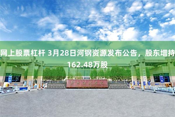 网上股票杠杆 3月28日河钢资源发布公告，股东增持162.48万股
