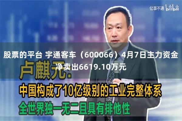 股票的平台 宇通客车（600066）4月7日主力资金净卖出6619.10万元