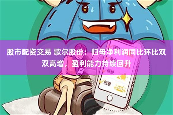 股市配资交易 歌尔股份：归母净利润同比环比双双高增，盈利能力持续回升