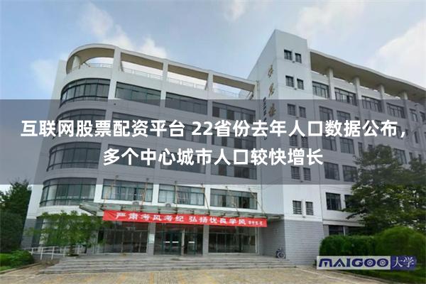 互联网股票配资平台 22省份去年人口数据公布，多个中心城市人口较快增长