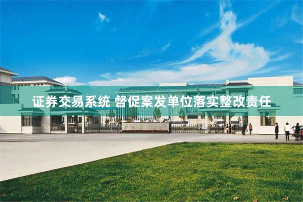 证券交易系统 督促案发单位落实整改责任