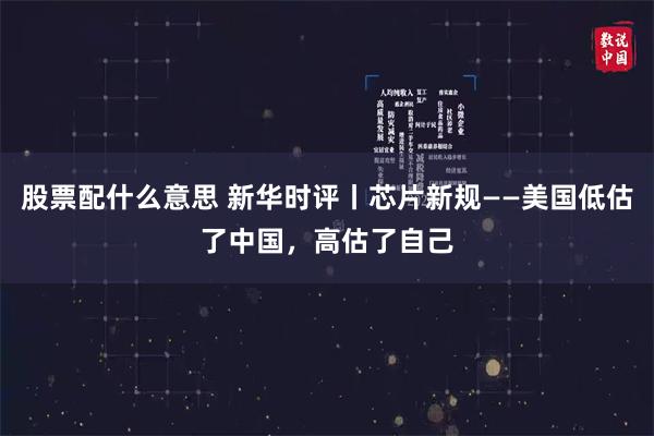 股票配什么意思 新华时评丨芯片新规——美国低估了中国，高估了自己