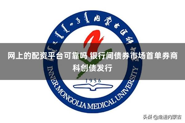 网上的配资平台可靠吗 银行间债券市场首单券商科创债发行