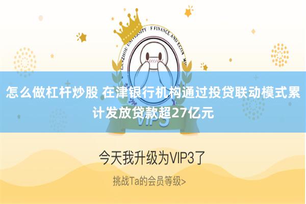 怎么做杠杆炒股 在津银行机构通过投贷联动模式累计发放贷款超27亿元
