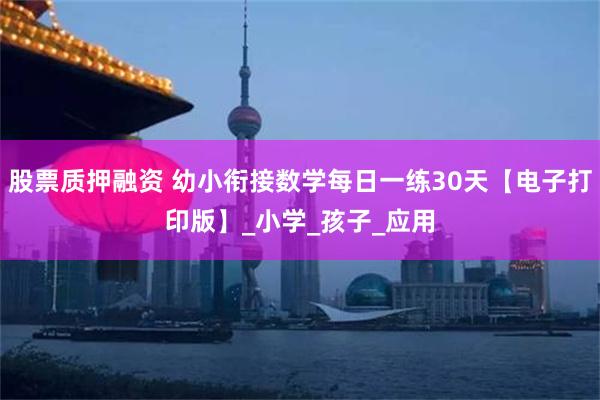 股票质押融资 幼小衔接数学每日一练30天【电子打印版】_小学_孩子_应用