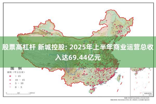 股票高杠杆 新城控股: 2025年上半年商业运营总收入达69.44亿元