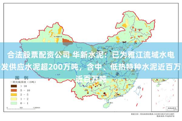 合法股票配资公司 华新水泥：已为雅江流域水电开发供应水泥超200万吨，含中、低热特种水泥近百万吨