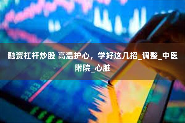 融资杠杆炒股 高温护心，学好这几招_调整_中医附院_心脏