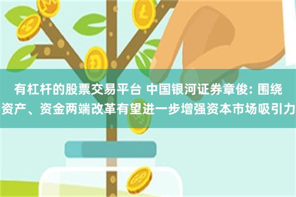 有杠杆的股票交易平台 中国银河证券章俊: 围绕资产、资金两端改革有望进一步增强资本市场吸引力