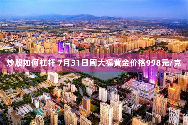 炒股如何杠杆 7月31日周大福黄金价格998元/克
