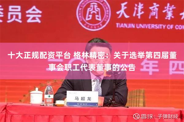 十大正规配资平台 格林精密：关于选举第四届董事会职工代表董事的公告