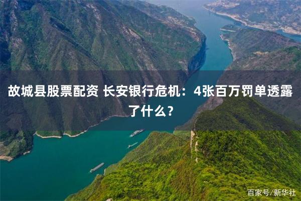 故城县股票配资 长安银行危机：4张百万罚单透露了什么？