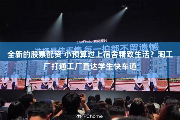 全新的股票配资 小预算过上宿舍精致生活？淘工厂打通工厂直达学生快车道