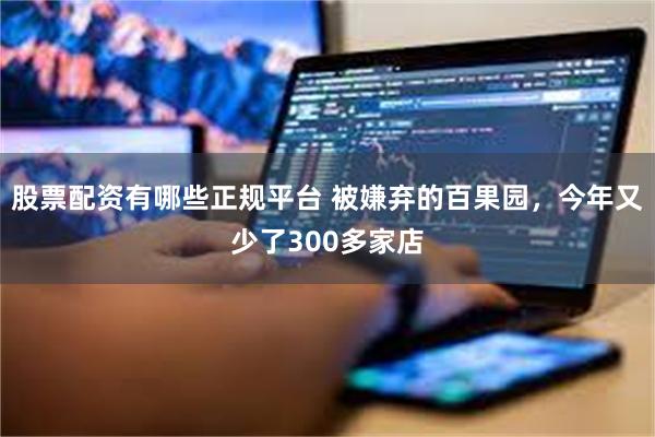股票配资有哪些正规平台 被嫌弃的百果园，今年又少了300多家店