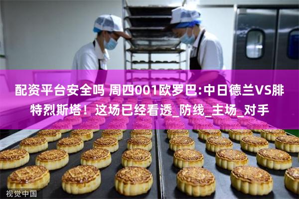 配资平台安全吗 周四001欧罗巴:中日德兰VS腓特烈斯塔！这场已经看透_防线_主场_对手
