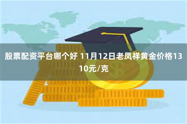 股票配资平台哪个好 11月12日老凤祥黄金价格1310元/克