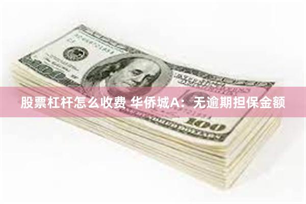 股票杠杆怎么收费 华侨城A:无逾期担保金额