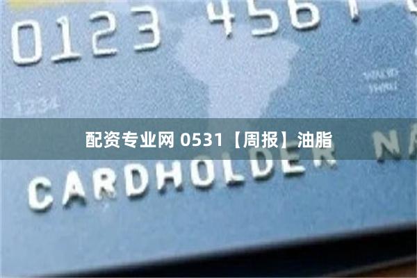 配资专业网 0531【周报】油脂