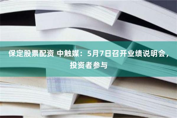 保定股票配资 中触媒：5月7日召开业绩说明会，投资者参与