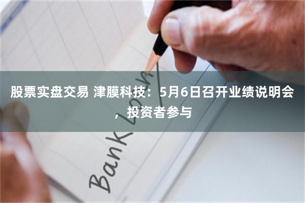 股票实盘交易 津膜科技：5月6日召开业绩说明会，投资者参与