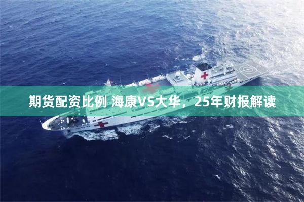 期货配资比例 海康VS大华，25年财报解读