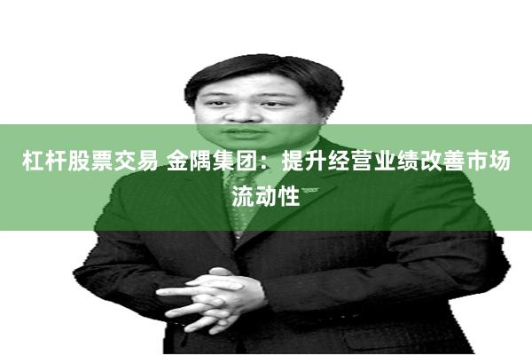 杠杆股票交易 金隅集团：提升经营业绩改善市场流动性