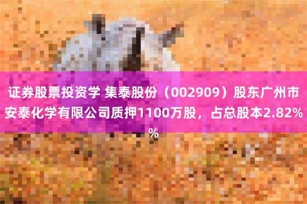 证券股票投资学 集泰股份(002909)股东广州市安泰化学有限公司质押1100万股,占总股本2.82%