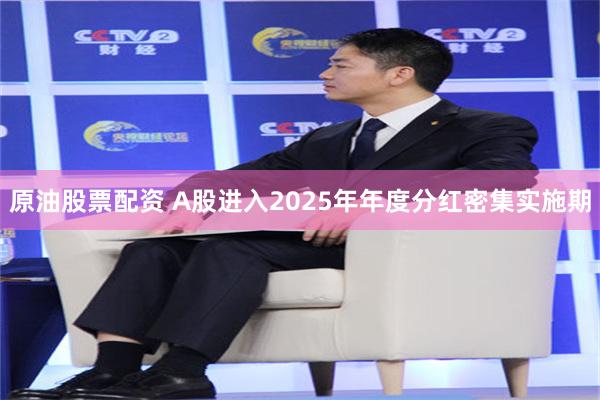 原油股票配资 A股进入2025年年度分红密集实施期