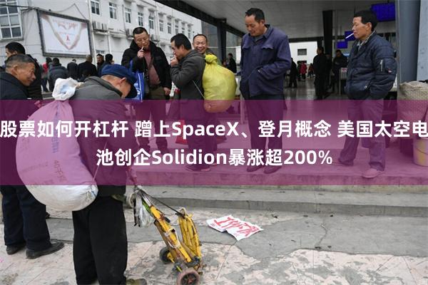 股票如何开杠杆 蹭上SpaceX、登月概念 美国太空电池创企Solidion暴涨超200%