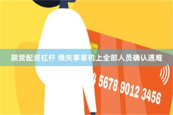 期货配资杠杆 俄失事客机上全部人员确认遇难